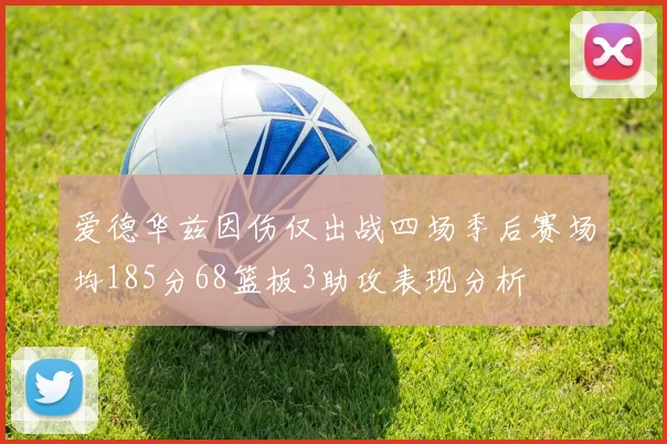 爱德华兹因伤仅出战四场季后赛场均185分68篮板3助攻表现分析