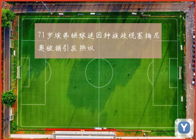 71岁埃弗顿球迷因种族歧视塞梅尼奥被捕引发热议