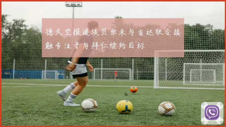 德天空报道埃贝尔未与吉达联合接触专注于与拜仁续约目标