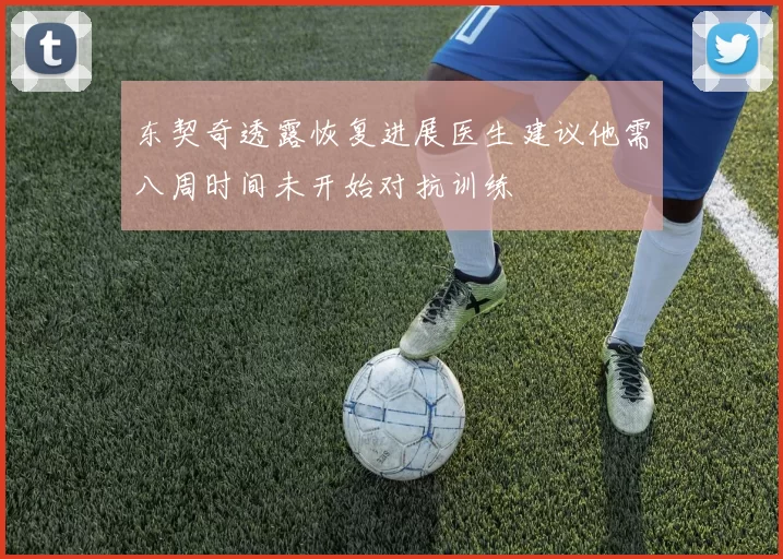 东契奇透露恢复进展医生建议他需八周时间未开始对抗训练