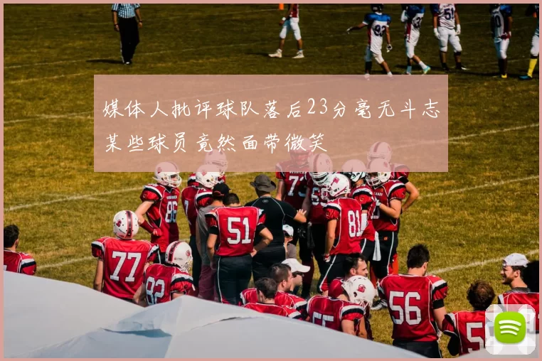 媒体人批评球队落后23分毫无斗志某些球员竟然面带微笑