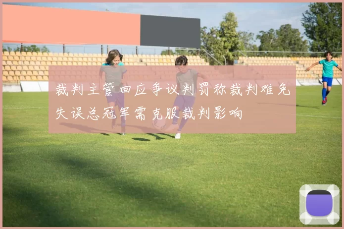 裁判主管回应争议判罚称裁判难免失误总冠军需克服裁判影响