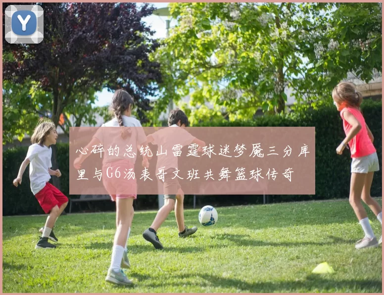 心碎的总统山雷霆球迷梦魇三分库里与G6汤表哥文班共舞篮球传奇